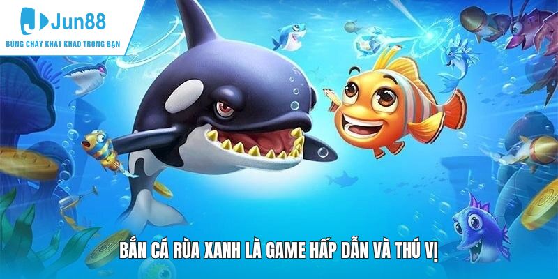 Bắn cá Rùa Xanh là game hấp dẫn và thú vị